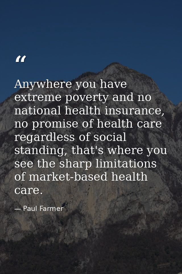 Anywhere you have extreme poverty and no national health insurance, no promise of health care regardless of social stand — Paul Farmer