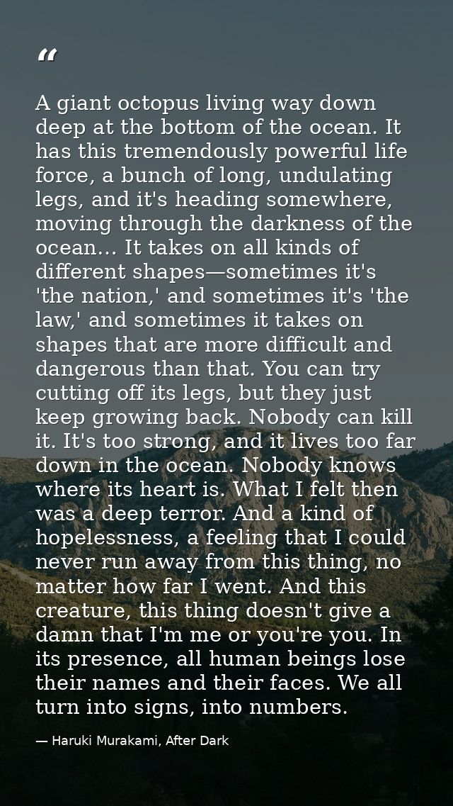 A giant octopus living way down deep at the bottom of the ocean. It has this tremendously powerful life force, a bunch o — Haruki Murakami, After Dark