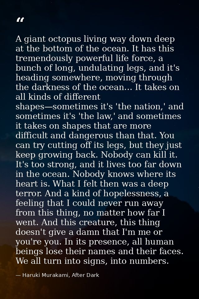 A giant octopus living way down deep at the bottom of the ocean. It has this tremendously powerful life force, a bunch o — Haruki Murakami, After Dark