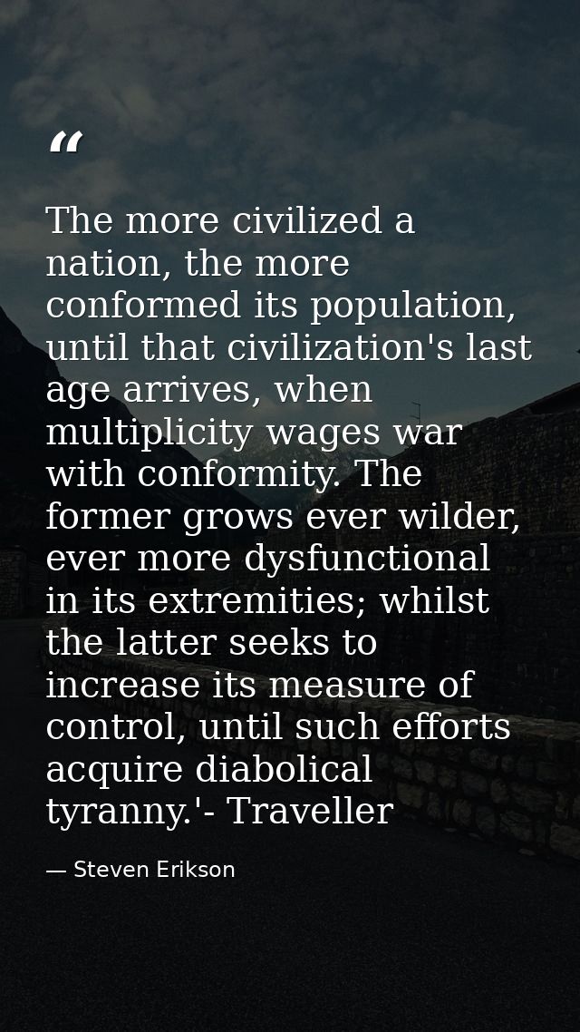 The more civilized a nation, the more conformed its population, until that civilization's last age arrives, when multipl — Steven Erikson
