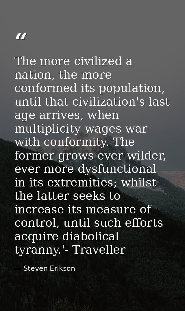 The more civilized a nation, the more conformed its population, until that civilization's last age arrives, when multipl — Steven Erikson