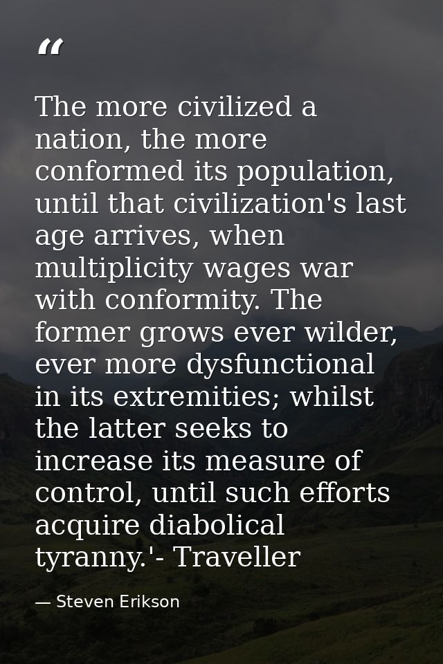The more civilized a nation, the more conformed its population, until that civilization's last age arrives, when multipl — Steven Erikson