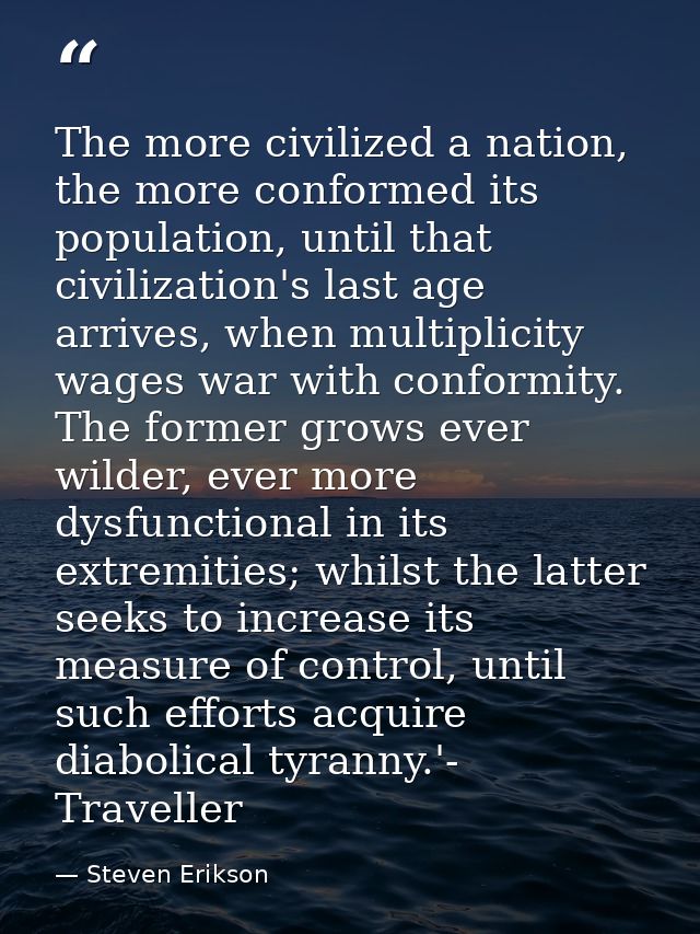 The more civilized a nation, the more conformed its population, until that civilization's last age arrives, when multipl — Steven Erikson