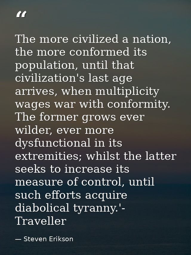 The more civilized a nation, the more conformed its population, until that civilization's last age arrives, when multipl — Steven Erikson