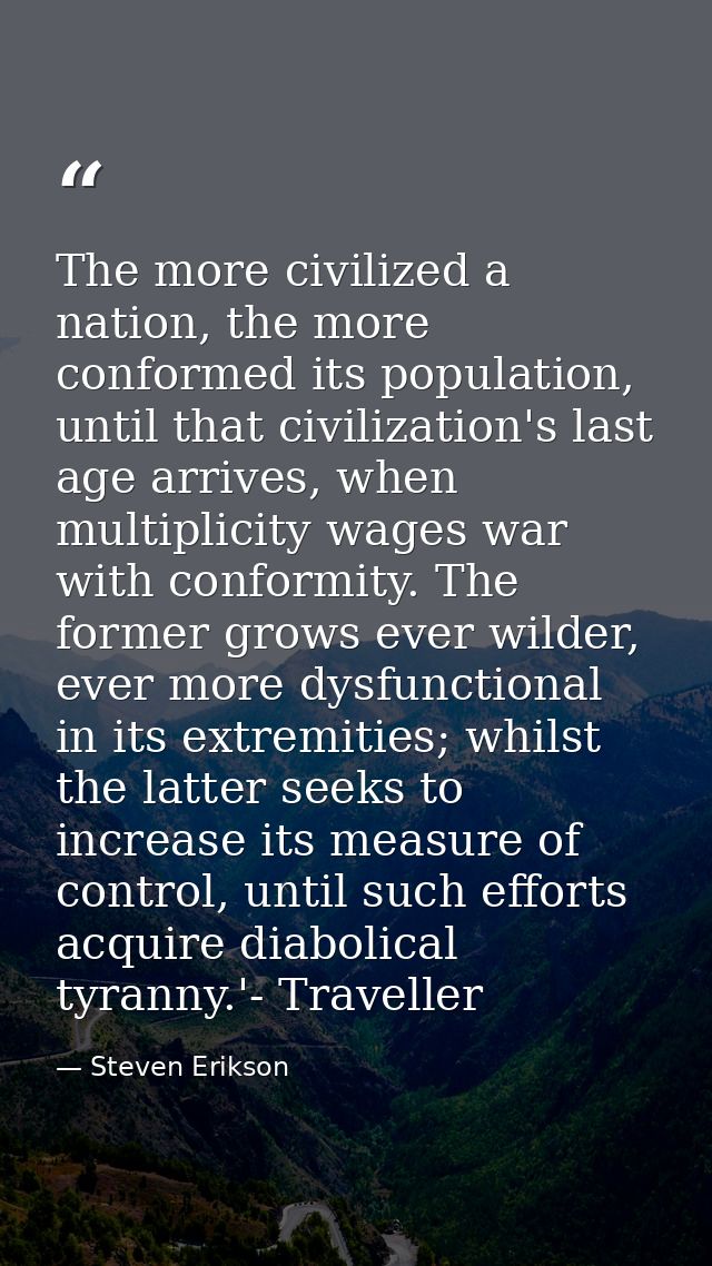 The more civilized a nation, the more conformed its population, until that civilization's last age arrives, when multipl — Steven Erikson