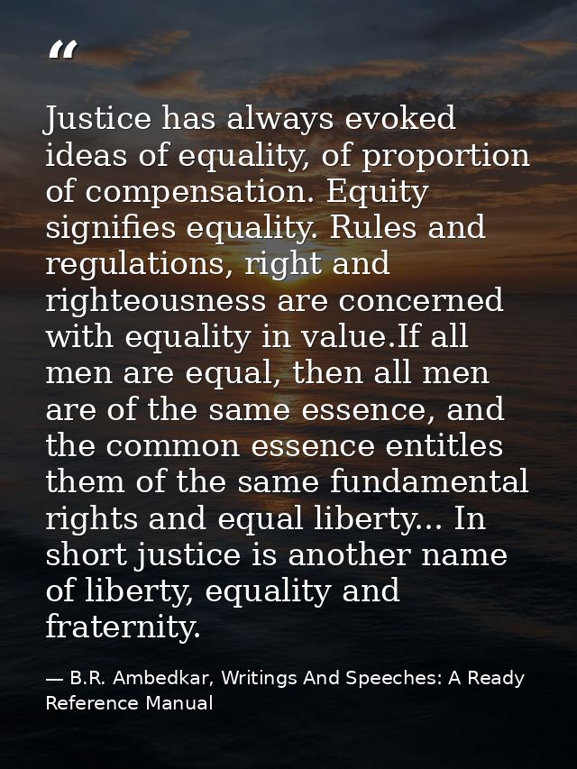 Justice has always evoked ideas of equality, of proportion of compensation. Equity signifies equality. Rules and regulat — B.R. Ambedkar, Writings And Speeches: A Ready Reference Manual
