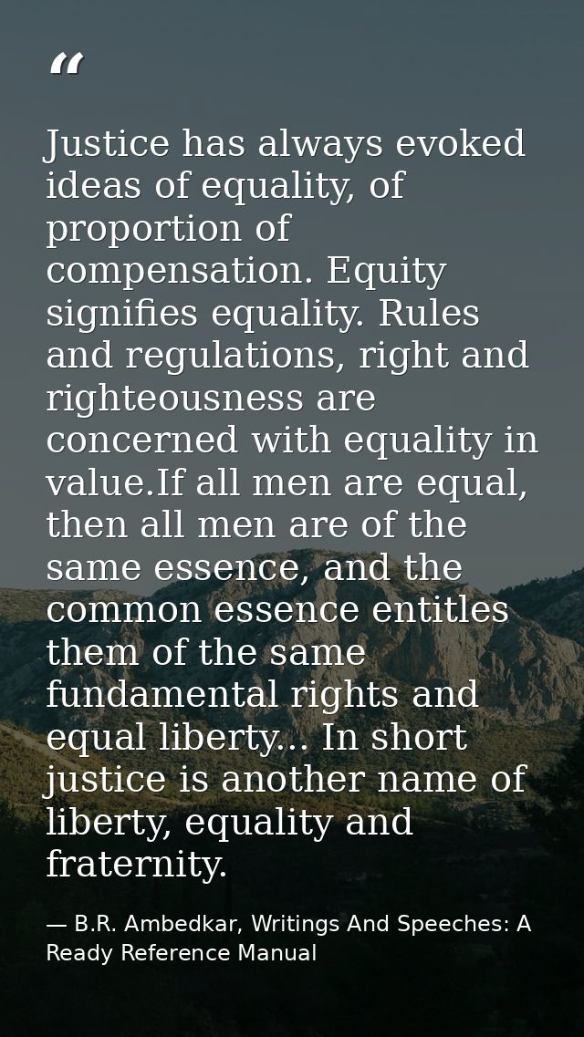 Justice has always evoked ideas of equality, of proportion of compensation. Equity signifies equality. Rules and regulat — B.R. Ambedkar, Writings And Speeches: A Ready Reference Manual