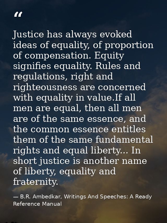 Justice has always evoked ideas of equality, of proportion of compensation. Equity signifies equality. Rules and regulat — B.R. Ambedkar, Writings And Speeches: A Ready Reference Manual