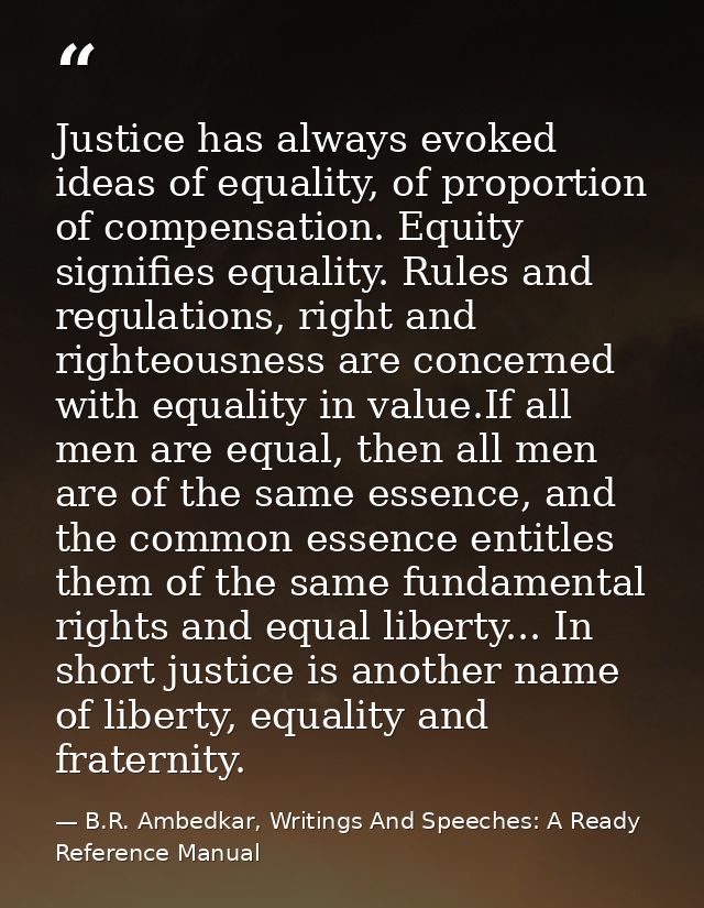 Justice has always evoked ideas of equality, of proportion of compensation. Equity signifies equality. Rules and regulat — B.R. Ambedkar, Writings And Speeches: A Ready Reference Manual