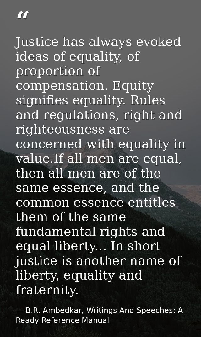 Justice has always evoked ideas of equality, of proportion of compensation. Equity signifies equality. Rules and regulat — B.R. Ambedkar, Writings And Speeches: A Ready Reference Manual