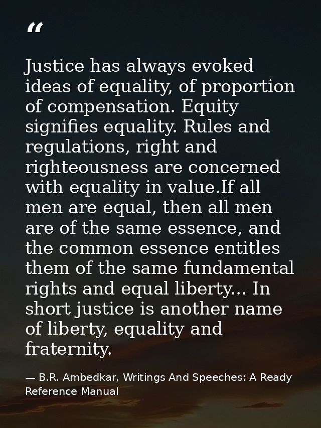 Justice has always evoked ideas of equality, of proportion of compensation. Equity signifies equality. Rules and regulat — B.R. Ambedkar, Writings And Speeches: A Ready Reference Manual