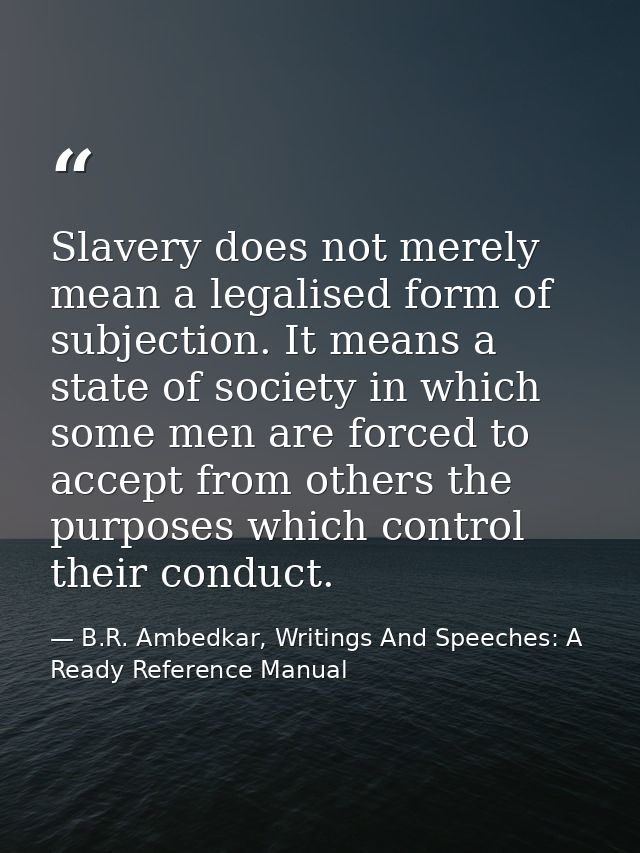 Slavery does not merely mean a legalised form of subjection. It means a state of society in which some men are forced to — B.R. Ambedkar, Writings And Speeches: A Ready Reference Manual