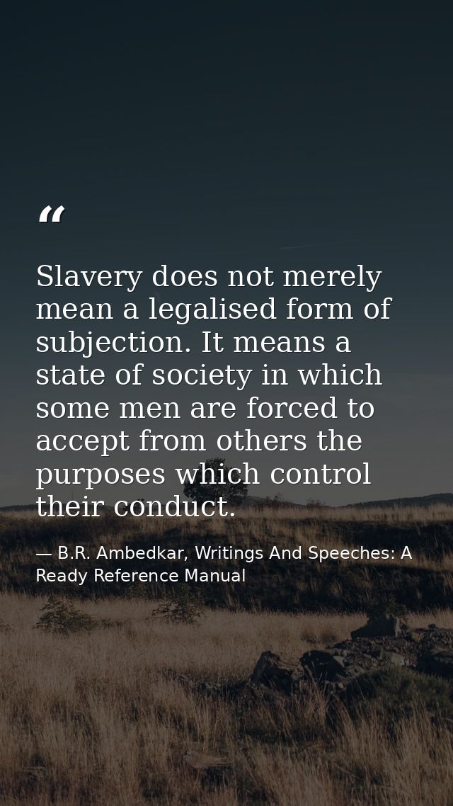 Slavery does not merely mean a legalised form of subjection. It means a state of society in which some men are forced to — B.R. Ambedkar, Writings And Speeches: A Ready Reference Manual