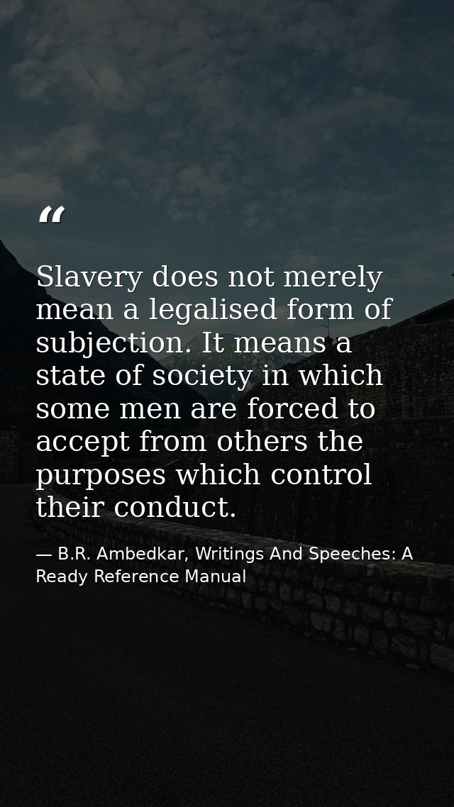 Slavery does not merely mean a legalised form of subjection. It means a state of society in which some men are forced to — B.R. Ambedkar, Writings And Speeches: A Ready Reference Manual