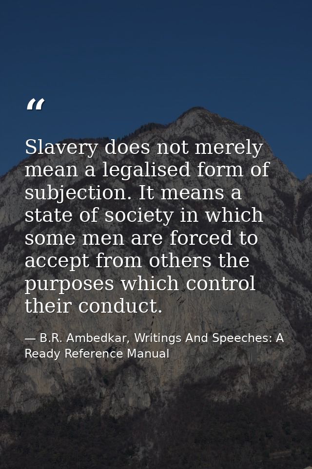 Slavery does not merely mean a legalised form of subjection. It means a state of society in which some men are forced to — B.R. Ambedkar, Writings And Speeches: A Ready Reference Manual