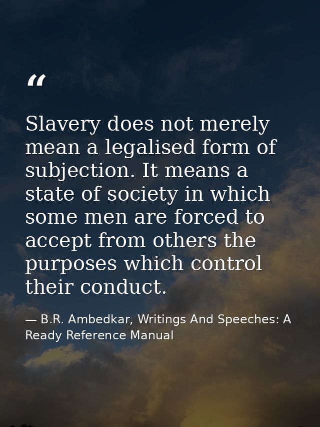 Slavery does not merely mean a legalised form of subjection. It means a state of society in which some men are forced to — B.R. Ambedkar, Writings And Speeches: A Ready Reference Manual