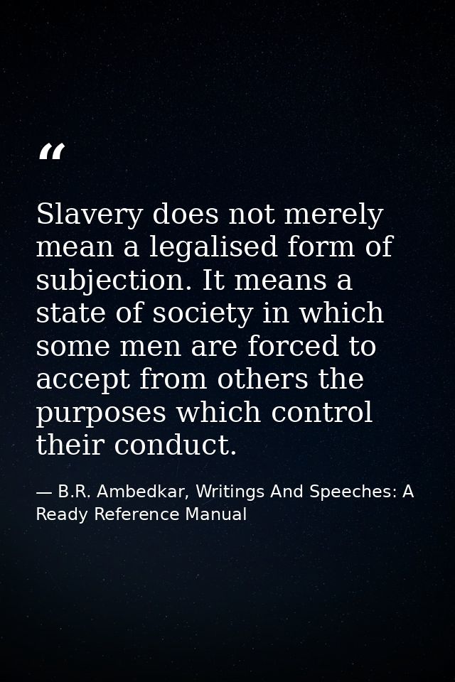 Slavery does not merely mean a legalised form of subjection. It means a state of society in which some men are forced to — B.R. Ambedkar, Writings And Speeches: A Ready Reference Manual