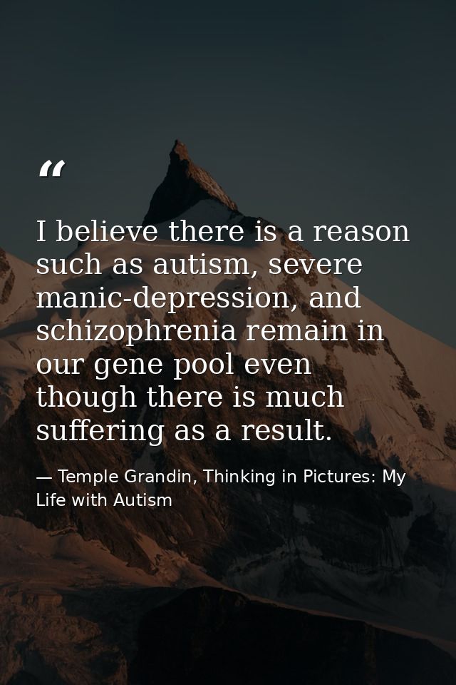 I believe there is a reason such as autism, severe manic-depression, and schizophrenia remain in our gene pool even thou — Temple Grandin, Thinking in Pictures: My Life with Autism
