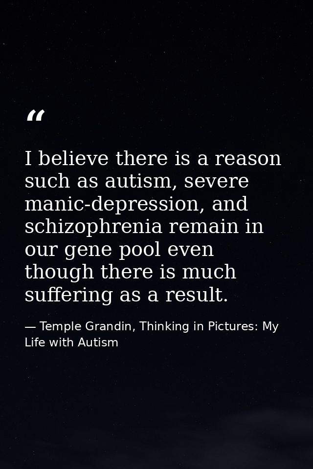 I believe there is a reason such as autism, severe manic-depression, and schizophrenia remain in our gene pool even thou — Temple Grandin, Thinking in Pictures: My Life with Autism