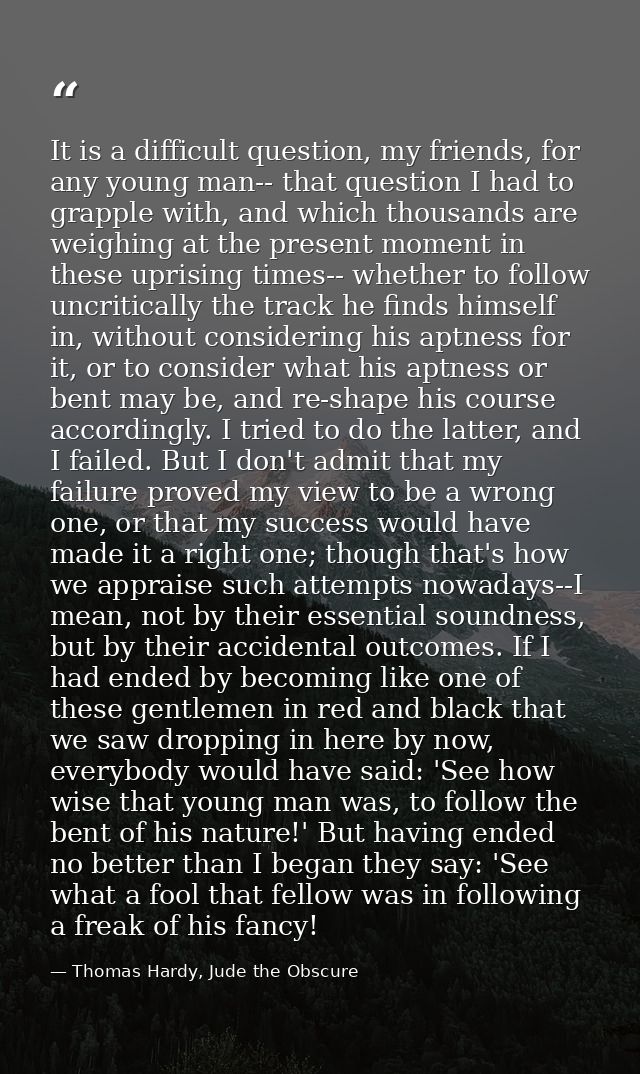 It is a difficult question, my friends, for any young man-- that question I had to grapple with, and which thousands are — Thomas Hardy, Jude the Obscure