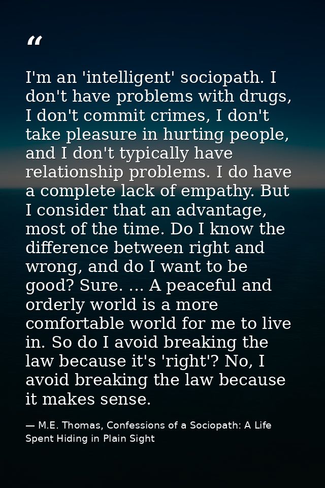 I'm an 'intelligent' sociopath. I don't have problems with drugs, I don't commit crimes, I don't take pleasure in hurtin — M.E. Thomas, Confessions of a Sociopath: A Life Spent Hiding in Plain Sight