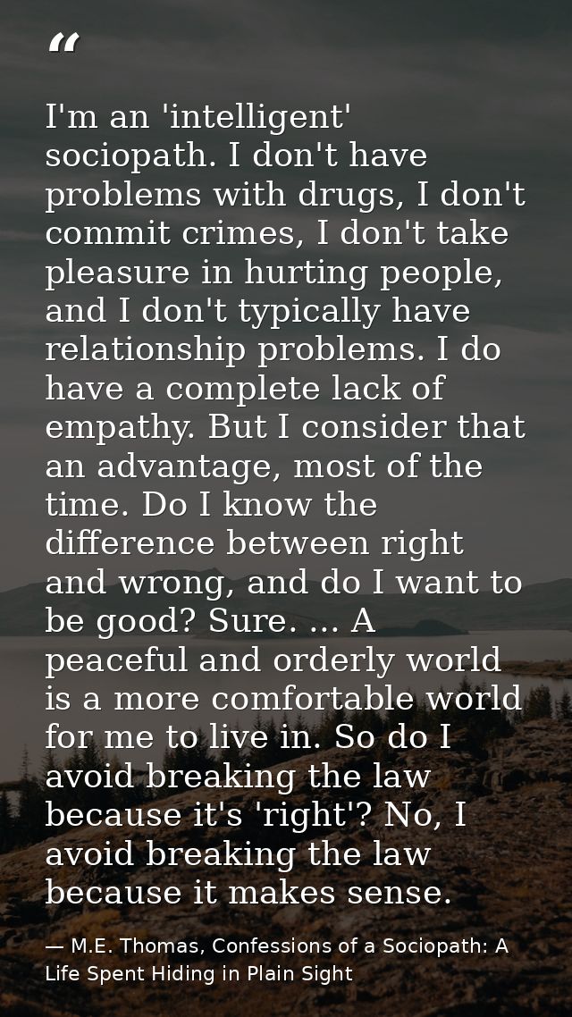 I'm an 'intelligent' sociopath. I don't have problems with drugs, I don't commit crimes, I don't take pleasure in hurtin — M.E. Thomas, Confessions of a Sociopath: A Life Spent Hiding in Plain Sight