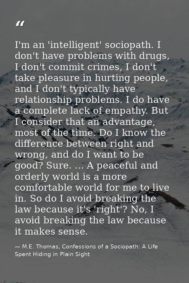 I'm an 'intelligent' sociopath. I don't have problems with drugs, I don't commit crimes, I don't take pleasure in hurtin — M.E. Thomas, Confessions of a Sociopath: A Life Spent Hiding in Plain Sight