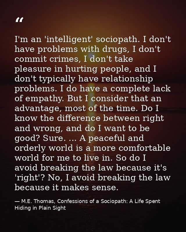 I'm an 'intelligent' sociopath. I don't have problems with drugs, I don't commit crimes, I don't take pleasure in hurtin — M.E. Thomas, Confessions of a Sociopath: A Life Spent Hiding in Plain Sight
