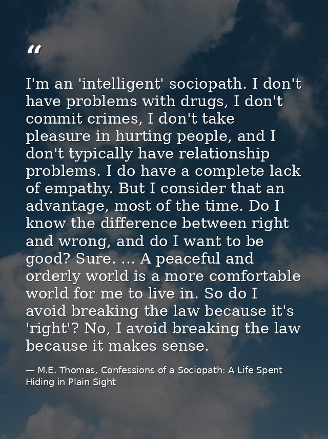 I'm an 'intelligent' sociopath. I don't have problems with drugs, I don't commit crimes, I don't take pleasure in hurtin — M.E. Thomas, Confessions of a Sociopath: A Life Spent Hiding in Plain Sight