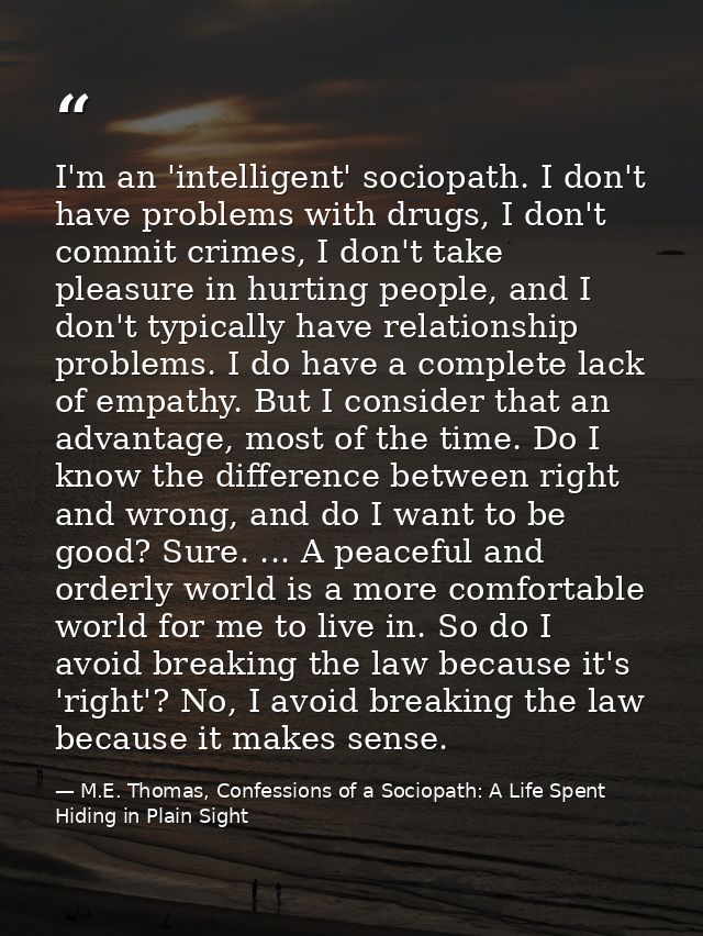 I'm an 'intelligent' sociopath. I don't have problems with drugs, I don't commit crimes, I don't take pleasure in hurtin — M.E. Thomas, Confessions of a Sociopath: A Life Spent Hiding in Plain Sight