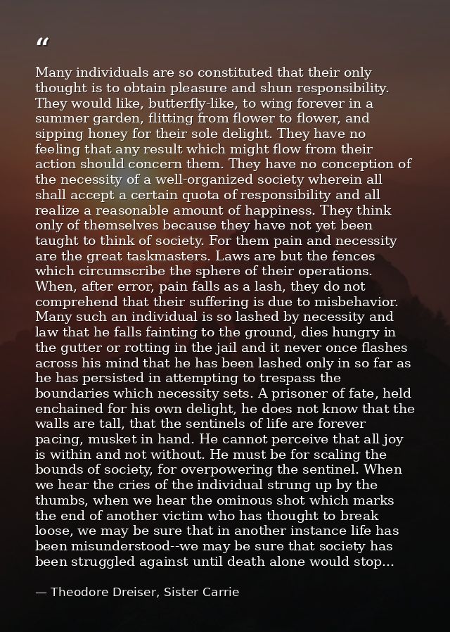 Many individuals are so constituted that their only thought is to obtain pleasure and shun responsibility. They would li — Theodore Dreiser, Sister Carrie