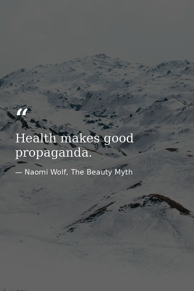 Health makes good propaganda. — Naomi Wolf, The Beauty Myth