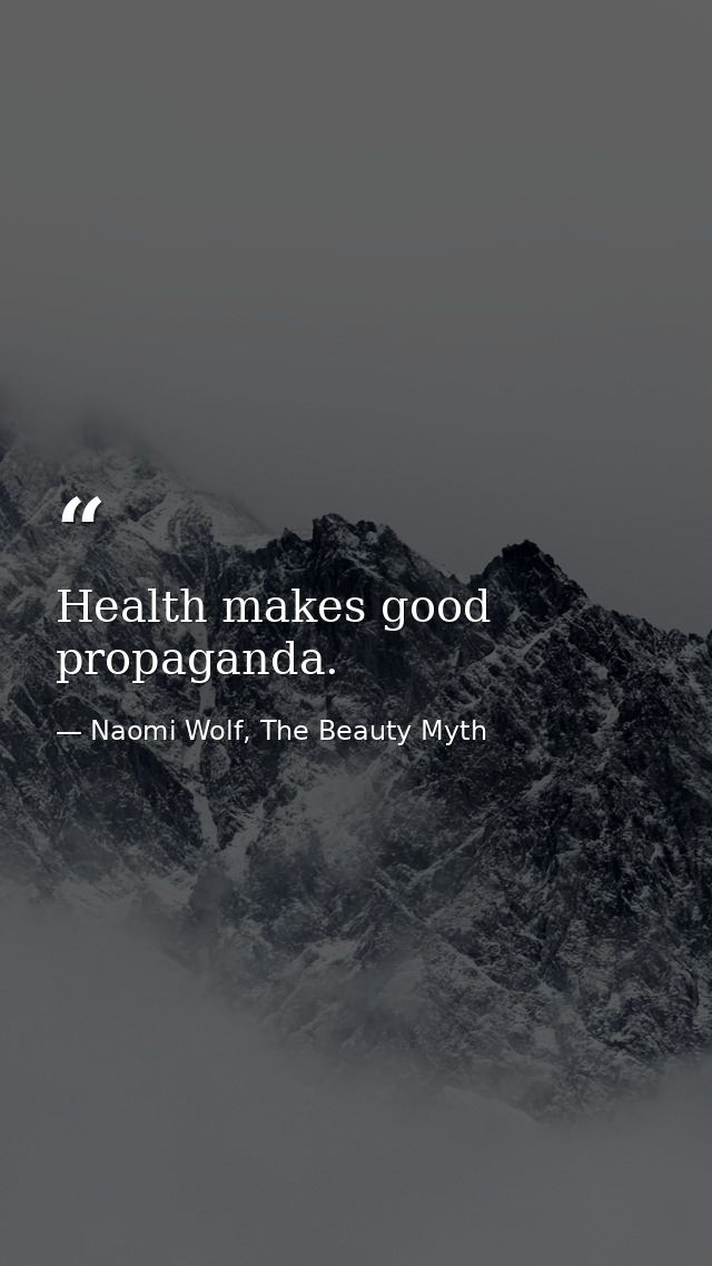 Health makes good propaganda. — Naomi Wolf, The Beauty Myth