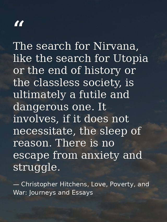 The search for Nirvana, like the search for Utopia or the end of history or the classless society, is ultimately a futil — Christopher Hitchens, Love, Poverty, and War: Journeys and Essays
