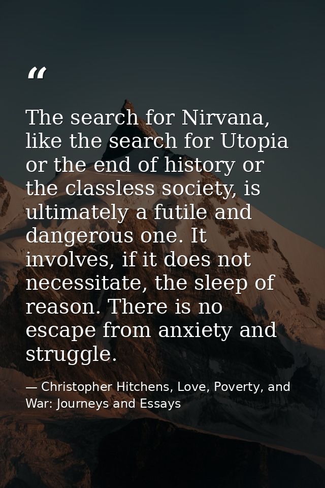 The search for Nirvana, like the search for Utopia or the end of history or the classless society, is ultimately a futil — Christopher Hitchens, Love, Poverty, and War: Journeys and Essays