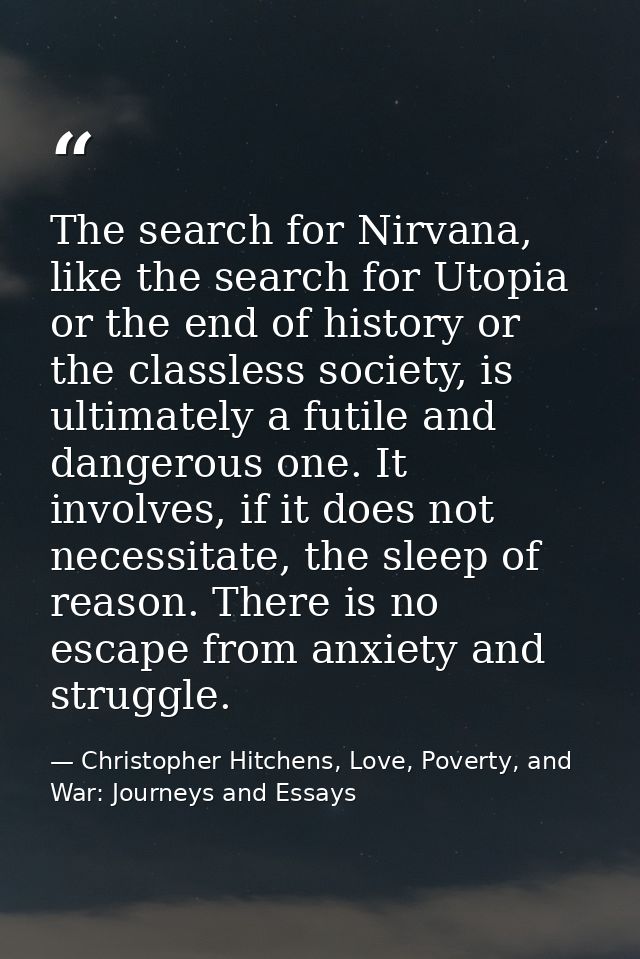 The search for Nirvana, like the search for Utopia or the end of history or the classless society, is ultimately a futil — Christopher Hitchens, Love, Poverty, and War: Journeys and Essays