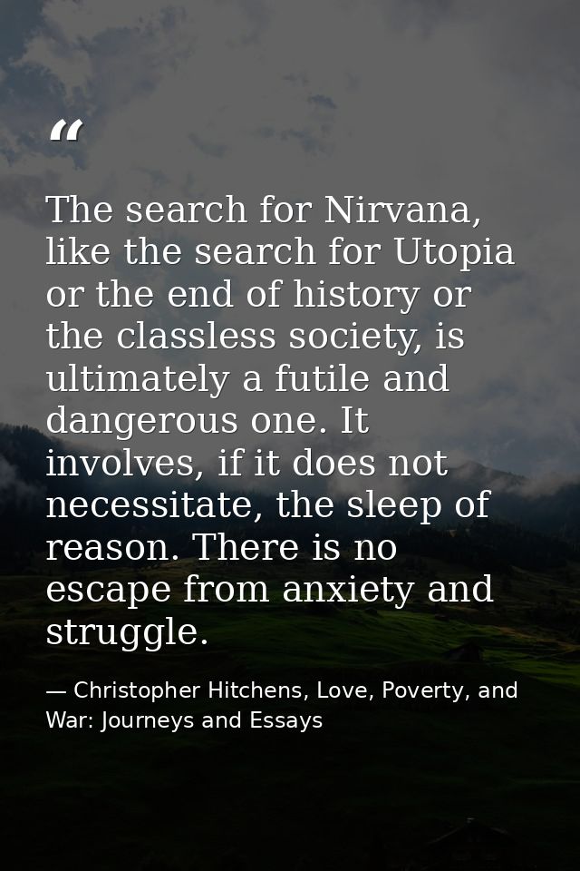 The search for Nirvana, like the search for Utopia or the end of history or the classless society, is ultimately a futil — Christopher Hitchens, Love, Poverty, and War: Journeys and Essays