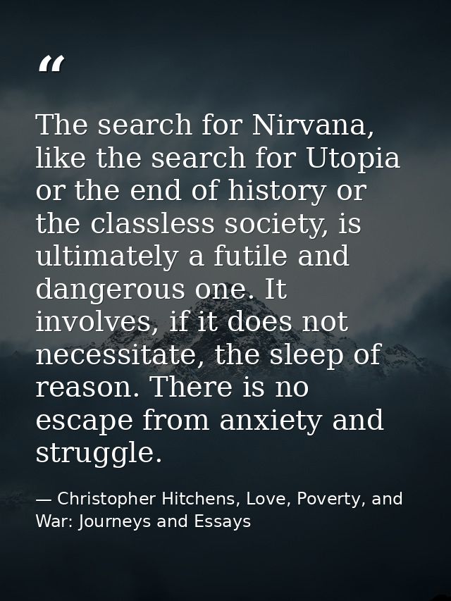 The search for Nirvana, like the search for Utopia or the end of history or the classless society, is ultimately a futil — Christopher Hitchens, Love, Poverty, and War: Journeys and Essays