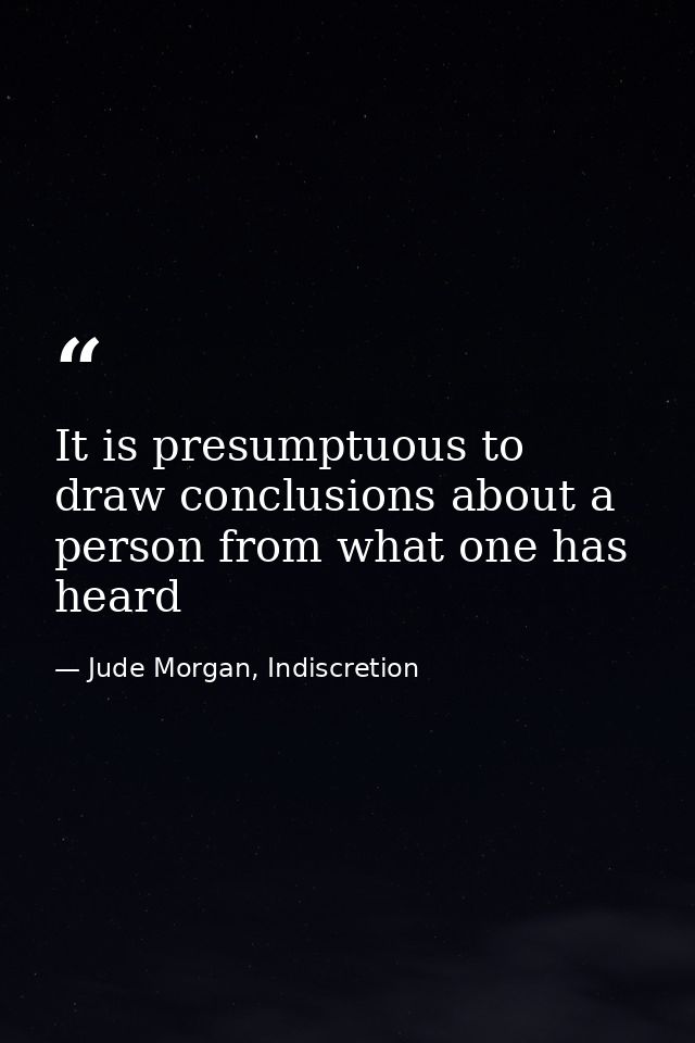 It is presumptuous to draw conclusions about a person from what one has heard — Jude Morgan, Indiscretion