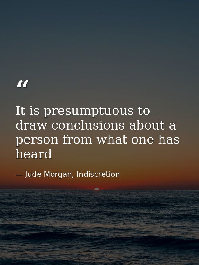 It is presumptuous to draw conclusions about a person from what one has heard — Jude Morgan, Indiscretion