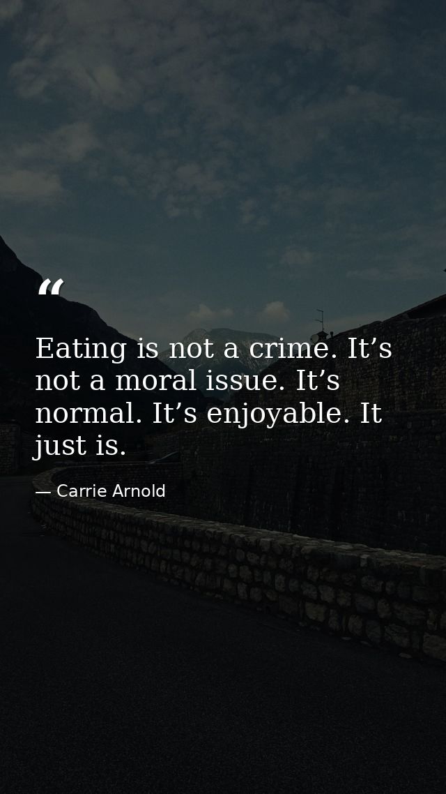 Eating is not a crime. It’s not a moral issue. It’s normal. It’s enjoyable. It just is. — Carrie Arnold