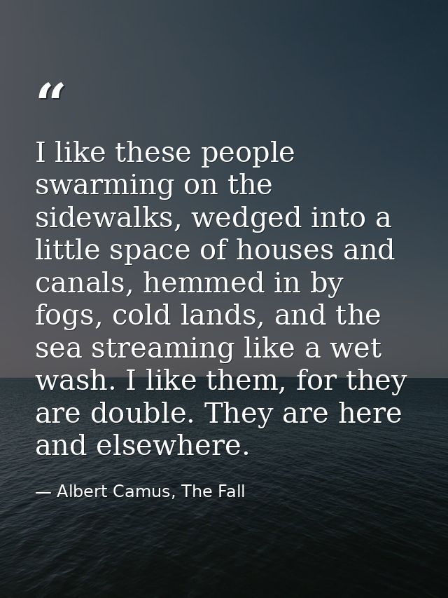 I like these people swarming on the sidewalks, wedged into a little space of houses and canals, hemmed in by fogs, cold  — Albert Camus, The Fall
