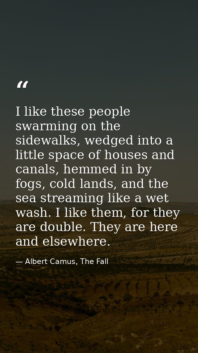 I like these people swarming on the sidewalks, wedged into a little space of houses and canals, hemmed in by fogs, cold  — Albert Camus, The Fall
