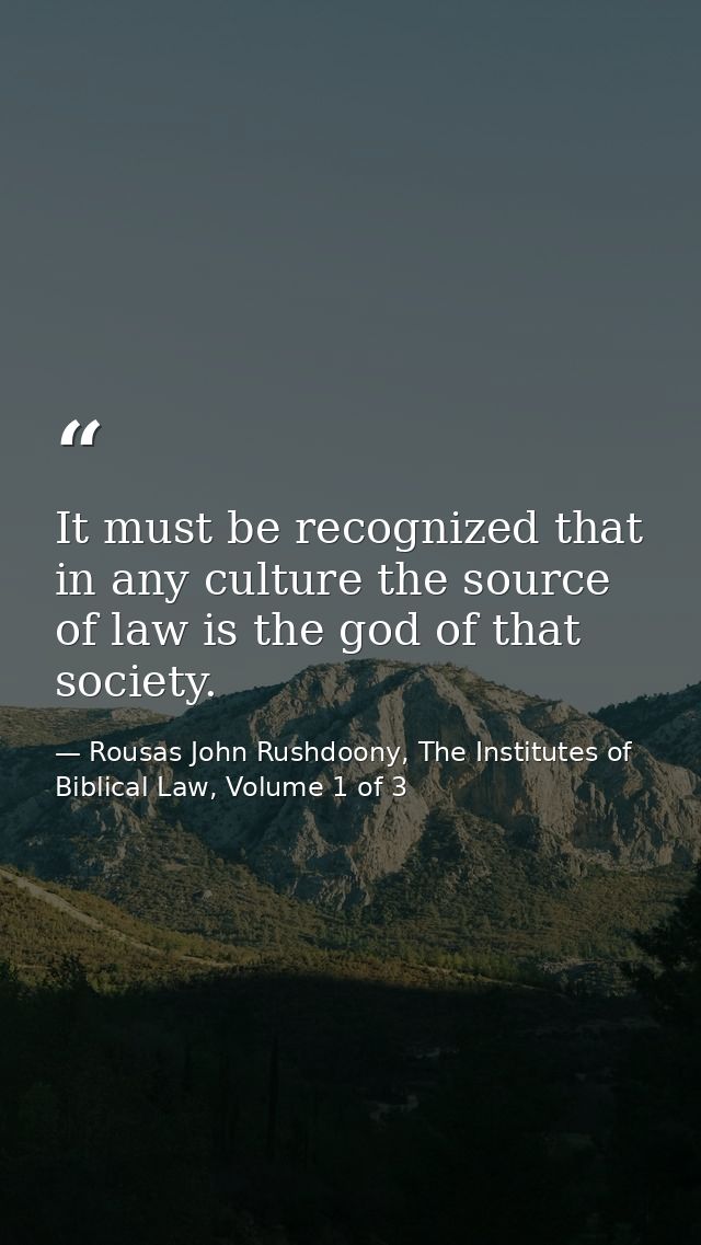 It must be recognized that in any culture the source of law is the god of that society. — Rousas John Rushdoony, The Institutes of Biblical Law, Volume 1 of 3