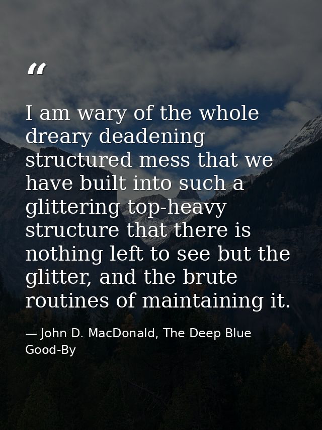 I am wary of the whole dreary deadening structured mess that we have built into such a glittering top-heavy structure th — John D. MacDonald, The Deep Blue Good-By