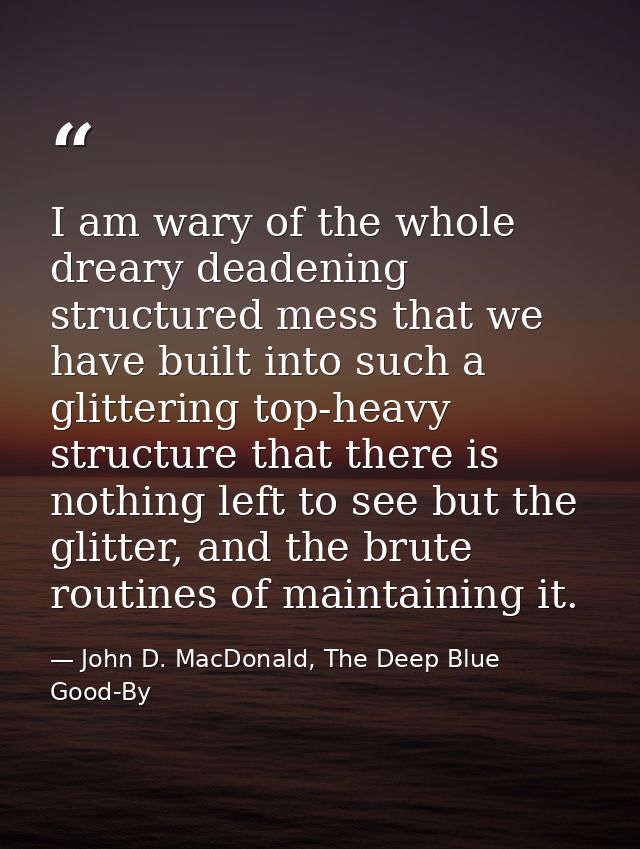 I am wary of the whole dreary deadening structured mess that we have built into such a glittering top-heavy structure th — John D. MacDonald, The Deep Blue Good-By