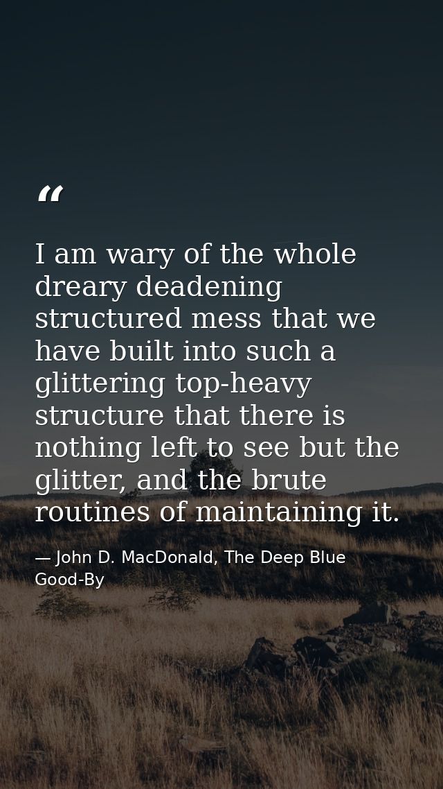 I am wary of the whole dreary deadening structured mess that we have built into such a glittering top-heavy structure th — John D. MacDonald, The Deep Blue Good-By