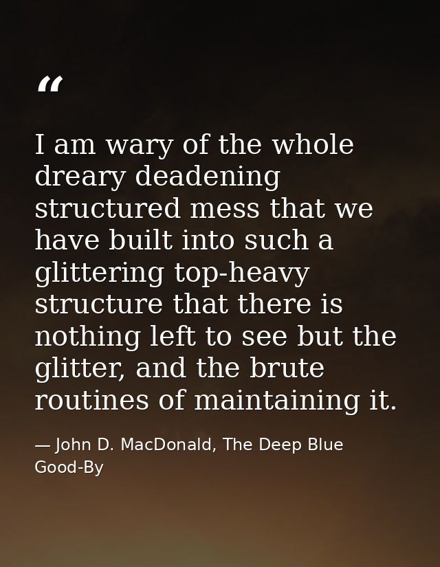 I am wary of the whole dreary deadening structured mess that we have built into such a glittering top-heavy structure th — John D. MacDonald, The Deep Blue Good-By