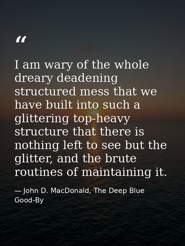 I am wary of the whole dreary deadening structured mess that we have built into such a glittering top-heavy structure th — John D. MacDonald, The Deep Blue Good-By