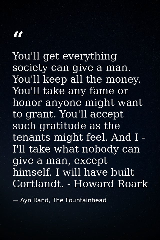 You'll get everything society can give a man. You'll keep all the money. You'll take any fame or honor anyone might want — Ayn Rand, The Fountainhead